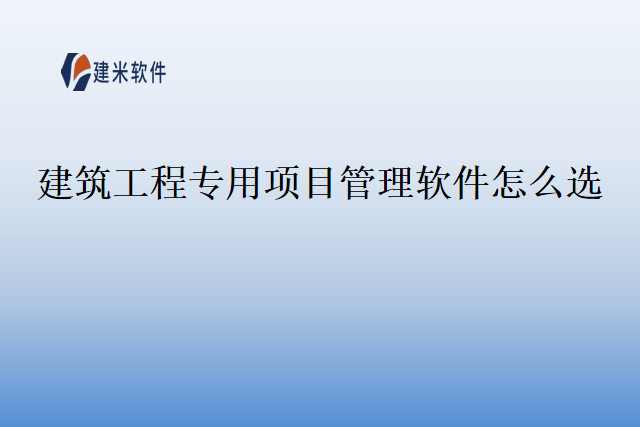 建筑工程专用项目管理软件怎么选