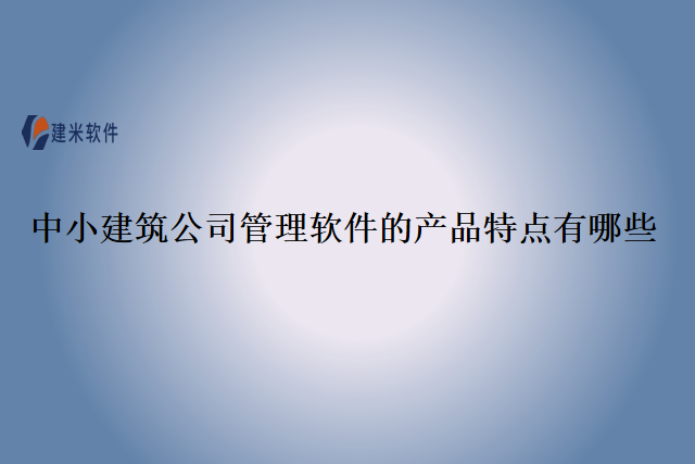 中小建筑公司管理软件的产品特点有哪些