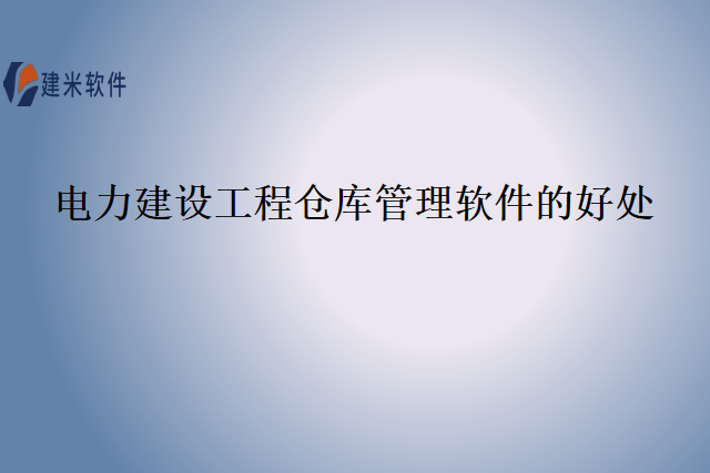 电力建设工程仓库管理软件的好处