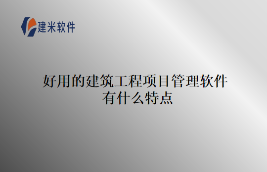 好用的建筑工程项目管理软件有什么特点