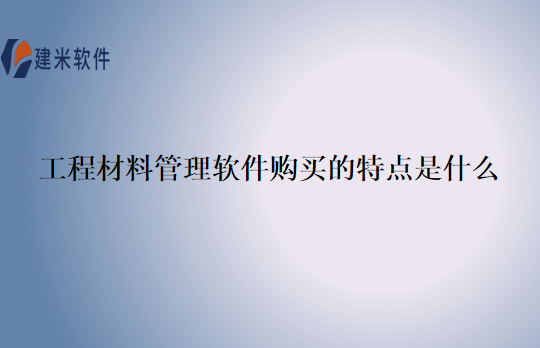 工程材料管理软件购买的特点是什么