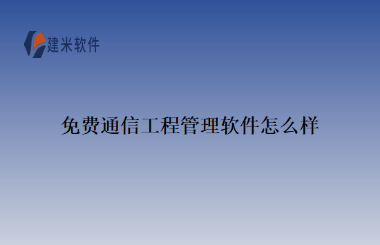 免费通信工程管理软件怎么样