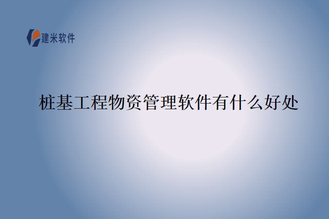 桩基工程物资管理软件有什么好处