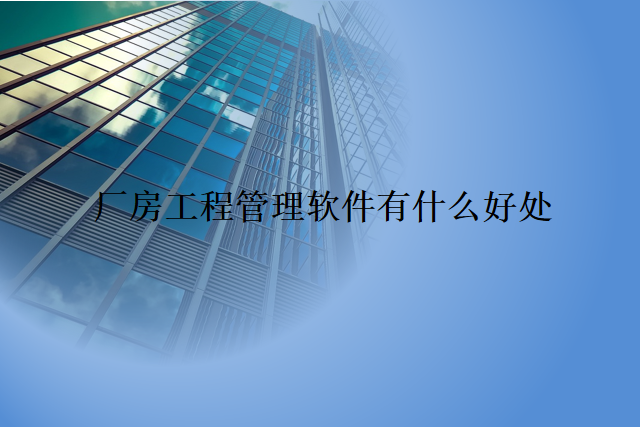 厂房工程管理软件有什么好处