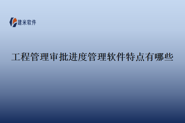 工程管理审批进度管理软件特点有哪些