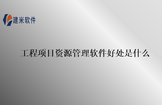 工程项目资源管理软件好处是什么