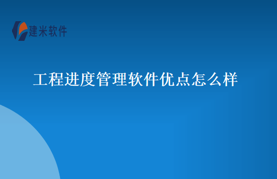 工程进度管理软件优点怎么样
