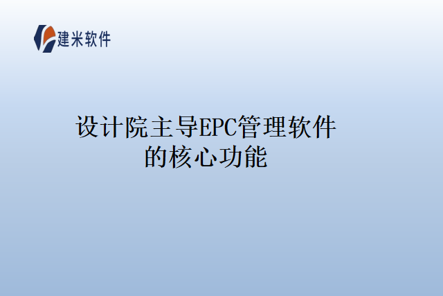 设计院主导EPC管理软件的核心功能