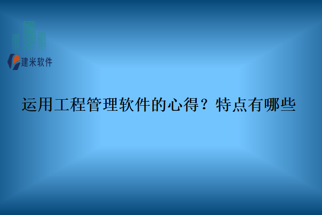 运用工程管理软件的心得?特点有哪些