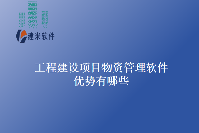 工程建设项目物资管理软件优势有哪些