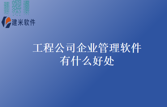 工程公司企业管理软件有什么好处