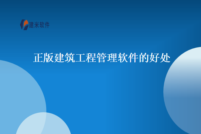 正版建筑工程管理软件的好处