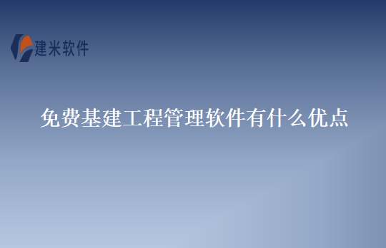 免费基建工程管理软件有什么优点