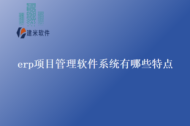 erp项目管理软件系统有哪些特点