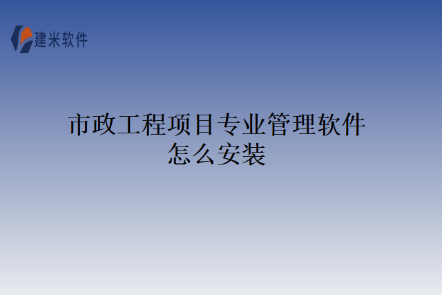 市政工程项目专业管理软件怎么安装