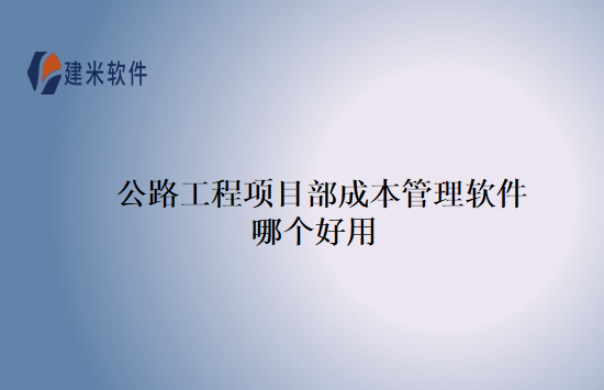 公路工程项目部成本管理软件哪个好用