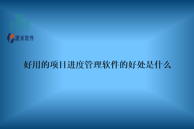 好用的项目进度管理软件的好处是什么
