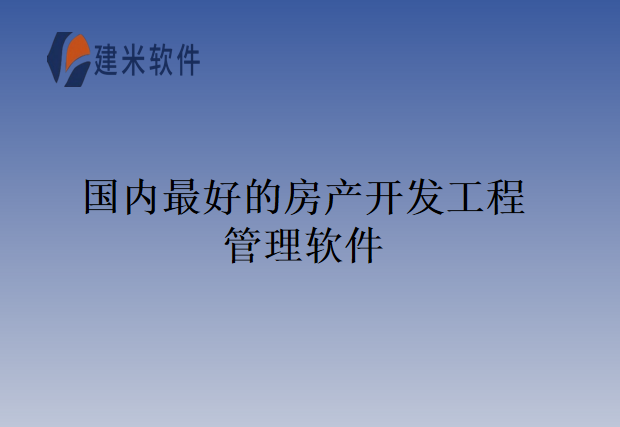 国内最好的房产开发工程管理软件