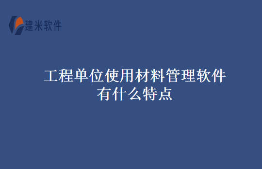 工程单位使用材料管理软件有什么特点