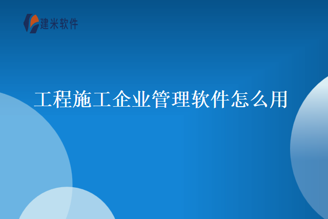 工程施工企业管理软件怎么用
