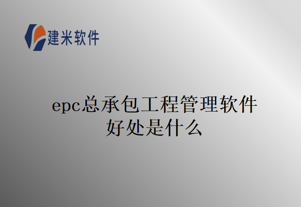 epc总承包工程管理软件好处是什么