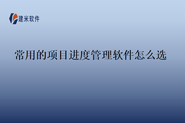 常用的项目进度管理软件怎么选