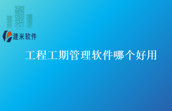 工程工期管理软件哪个好用