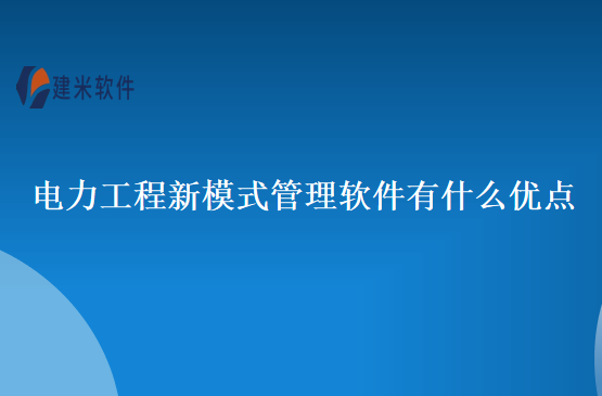 电力工程新模式管理软件有什么优点