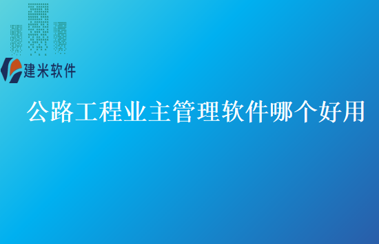 公路工程业主管理软件哪个好用