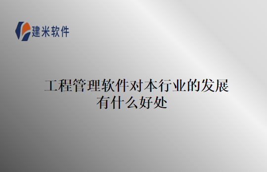 工程管理软件对本行业的发展有什么好处