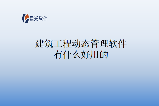 建筑工程动态管理软件有什么好用的
