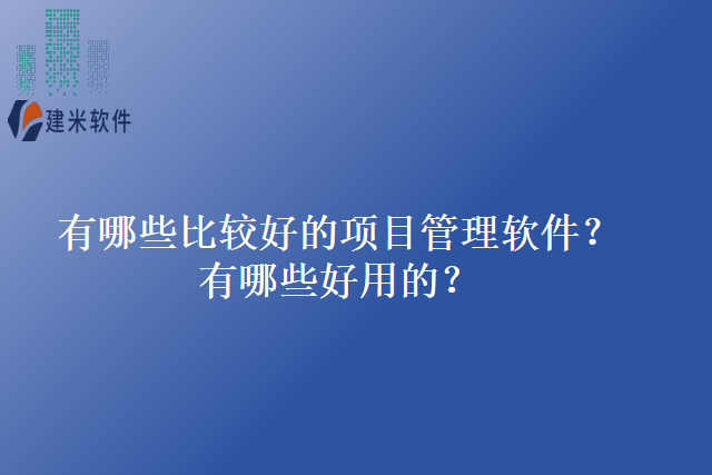 有哪些比较好的项目管理软件有哪些好用的