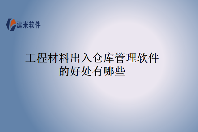 工程材料出入仓库管理软件的好处有哪些