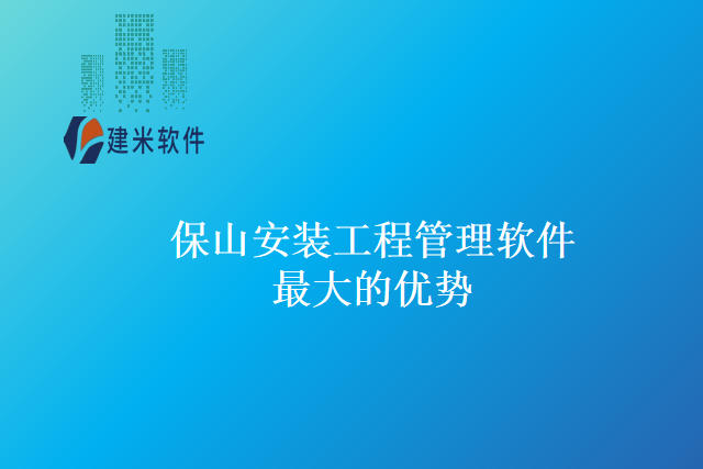 保山安装工程管理软件最大的优势