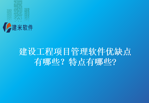 建设工程项目管理软件优缺点有哪些?特点有哪些?