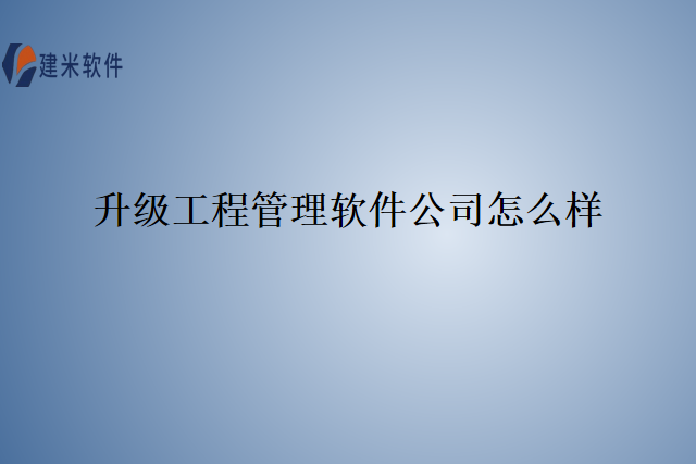 升级工程管理软件公司怎么样