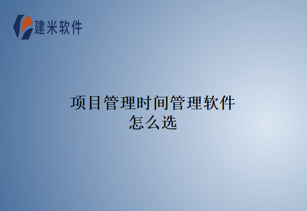 项目管理时间管理软件怎么选