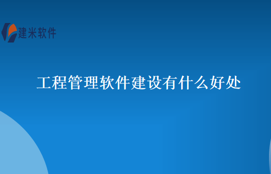 工程管理软件建设有什么好处