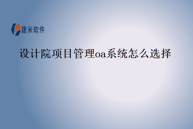 设计院项目管理oa系统怎么选择