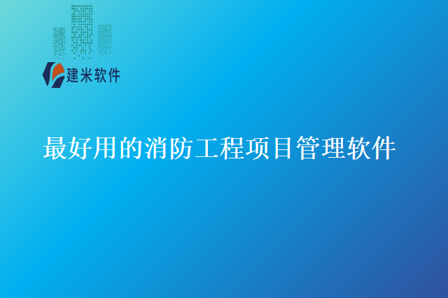 最好用的消防工程项目管理软件