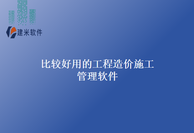 比较好用的工程造价施工管理软件