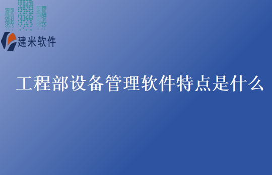 工程部设备管理软件特点是什么