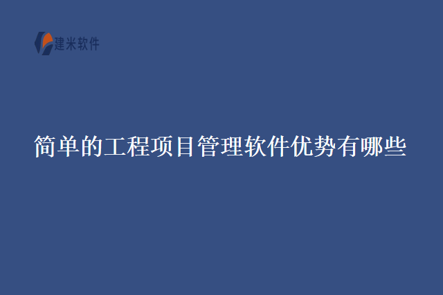 简单的工程项目管理软件优势有哪些
