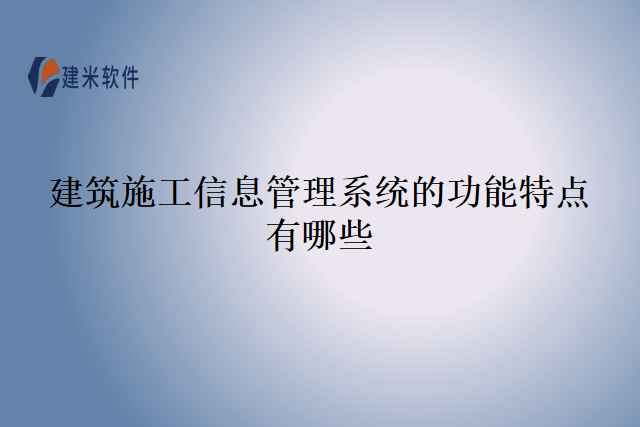建筑施工信息管理系统的功能特点有哪些
