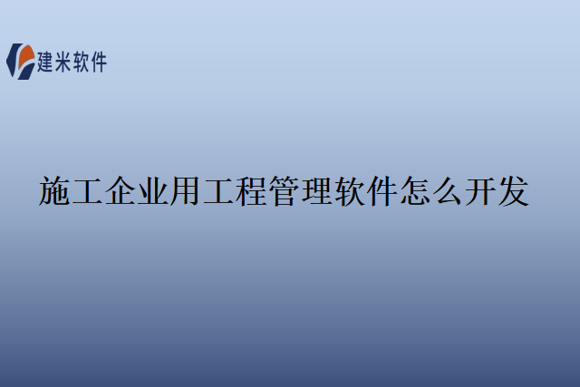 施工企业用工程管理软件怎么开发