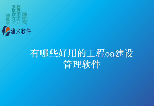 有哪些好用的工程oa建设管理软件