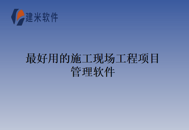 最好用的施工现场工程项目管理软件