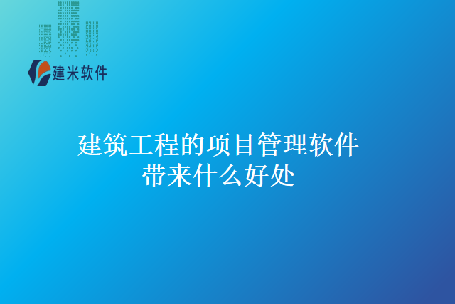 建筑工程的项目管理软件带来什么好处