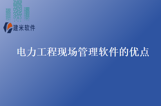 电力工程现场管理软件的优点