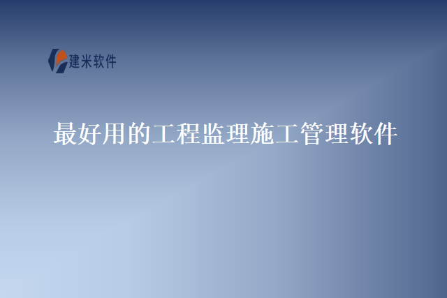 最好用的工程监理施工管理软件